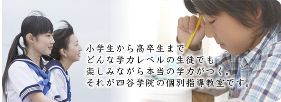 小学生から高卒生までどんな学力レベルの生徒でも楽しみながら本当の学力がつく。それが四谷学院の個別指導教室です。