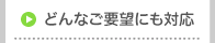 どんなご要望にも対応