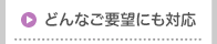 どんなご要望にも対応