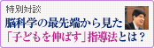 特別対談~脳科学の最先端から見た「子どもを伸ばす」指導法とは?