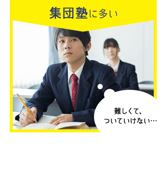 集団塾に多い 難しくて、ついていけない…