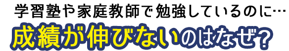 学習塾や家庭教師で勉強しているのに…成績が伸びないのはなぜ?